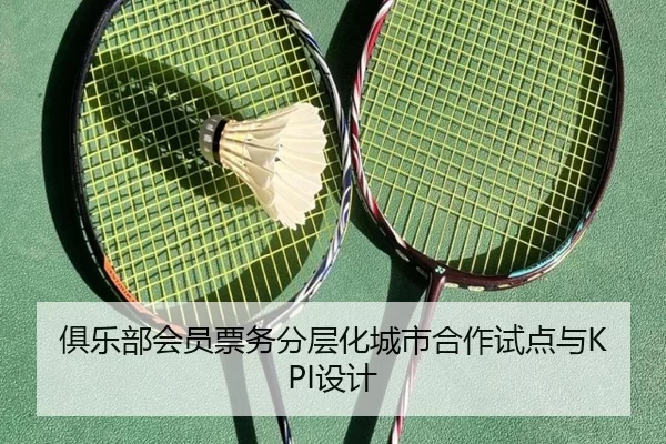 俱乐部会员票务分层化城市合作试点与KPI设计