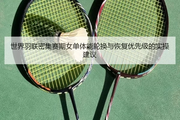 世界羽联密集赛期女单体能轮换与恢复优先级的实操建议