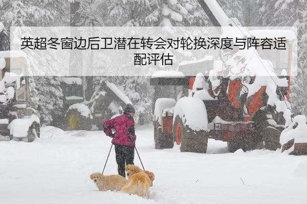 英超冬窗边后卫潜在转会对轮换深度与阵容适配评估